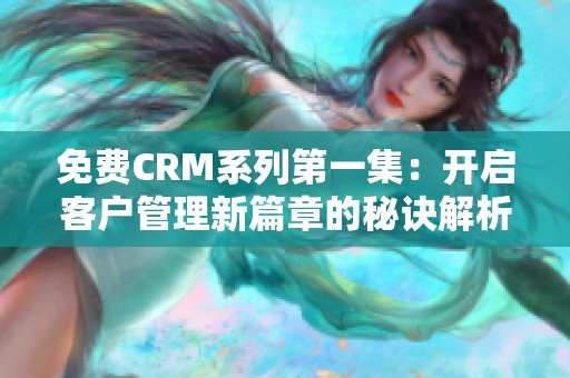 免费CRM系列第一集：开启客户管理新篇章的秘诀解析