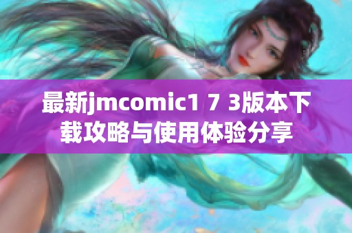 最新jmcomic1 7 3版本下载攻略与使用体验分享