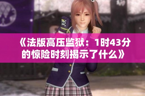 《法版高压监狱：1时43分的惊险时刻揭示了什么》