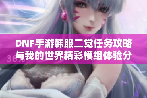 DNF手游韩服二觉任务攻略与我的世界精彩模组体验分享