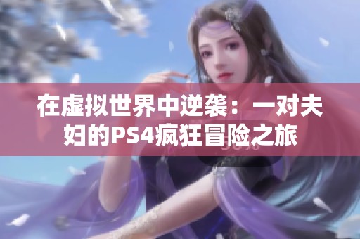在虚拟世界中逆袭：一对夫妇的PS4疯狂冒险之旅