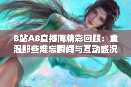 B站A8直播间精彩回顾：重温那些难忘瞬间与互动盛况