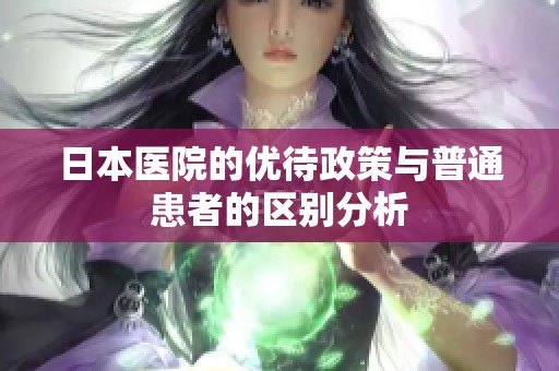 日本医院的优待政策与普通患者的区别分析