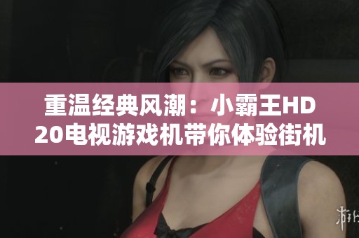 重温经典风潮：小霸王HD20电视游戏机带你体验街机乐趣