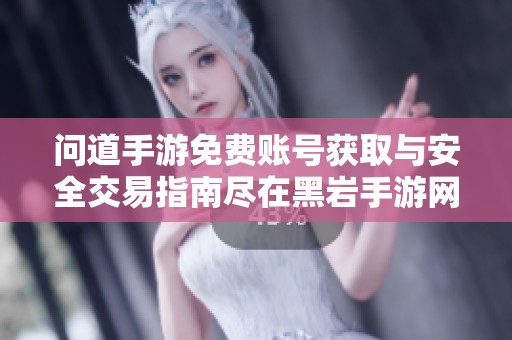 问道手游免费账号获取与安全交易指南尽在黑岩手游网