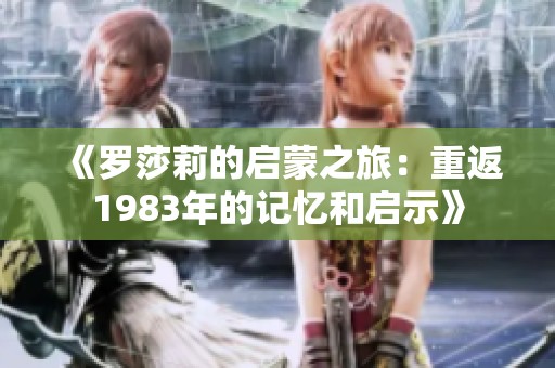 《罗莎莉的启蒙之旅：重返1983年的记忆和启示》