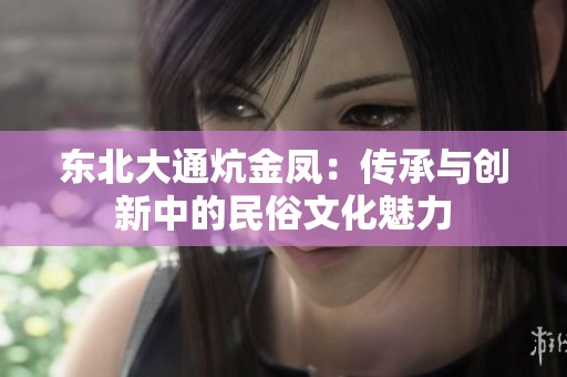 东北大通炕金凤：传承与创新中的民俗文化魅力