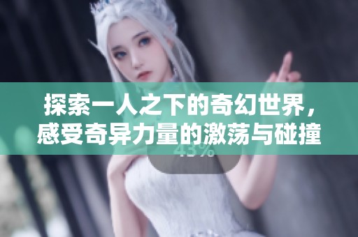 探索一人之下的奇幻世界，感受奇异力量的激荡与碰撞