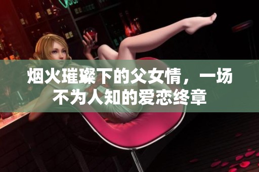 烟火璀璨下的父女情，一场不为人知的爱恋终章