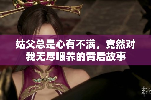 姑父总是心有不满，竟然对我无尽喂养的背后故事