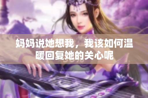 妈妈说她想我，我该如何温暖回复她的关心呢