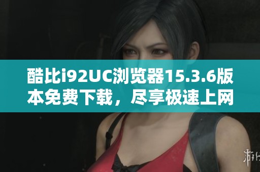 酷比i92UC浏览器15.3.6版本免费下载，尽享极速上网体验