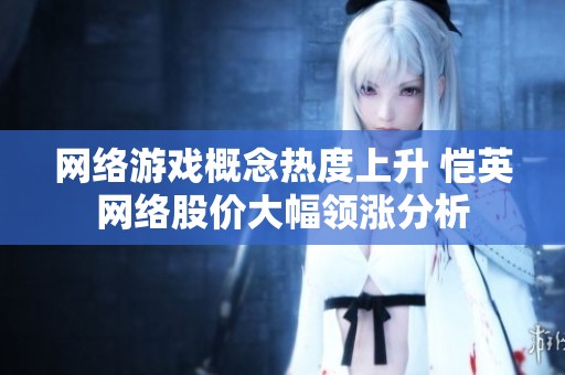 网络游戏概念热度上升 恺英网络股价大幅领涨分析