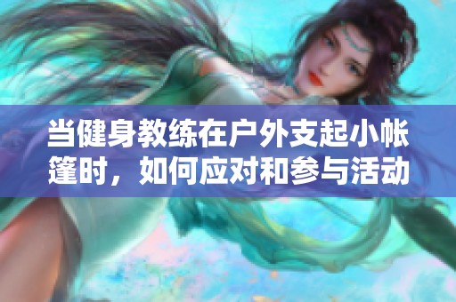 当健身教练在户外支起小帐篷时，如何应对和参与活动