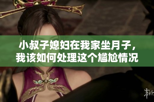 小叔子媳妇在我家坐月子，我该如何处理这个尴尬情况