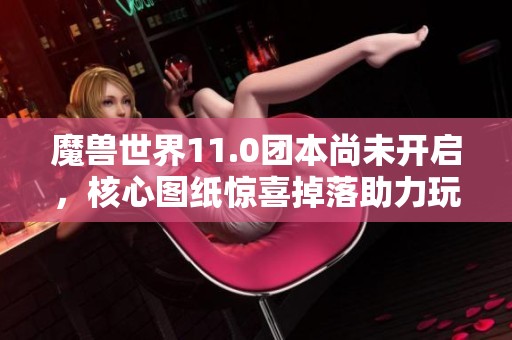 魔兽世界11.0团本尚未开启，核心图纸惊喜掉落助力玩家获利300万