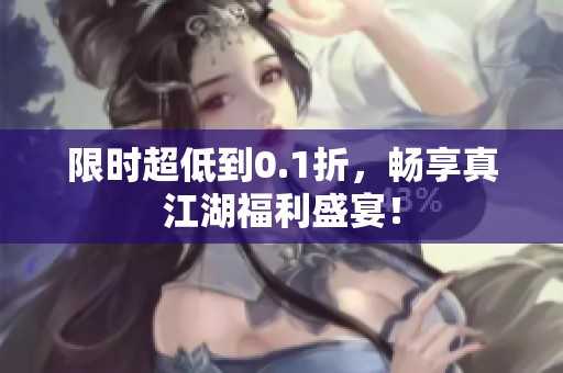 限时超低到0.1折，畅享真江湖福利盛宴！