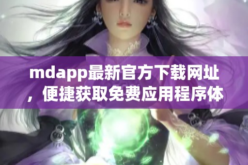 mdapp最新官方下载网址，便捷获取免费应用程序体验