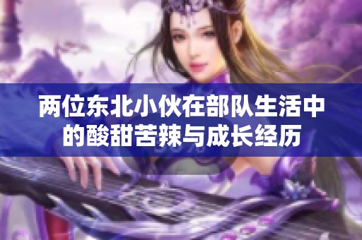 两位东北小伙在部队生活中的酸甜苦辣与成长经历