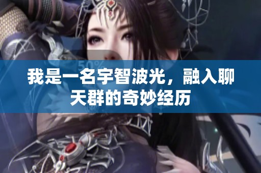 我是一名宇智波光，融入聊天群的奇妙经历