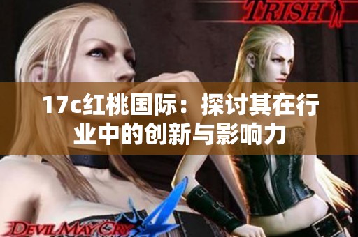 17c红桃国际：探讨其在行业中的创新与影响力