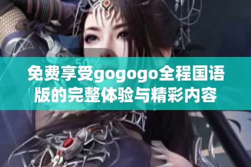 免费享受gogogo全程国语版的完整体验与精彩内容