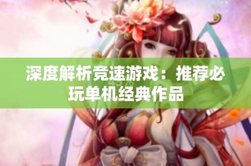 深度解析竞速游戏：推荐必玩单机经典作品