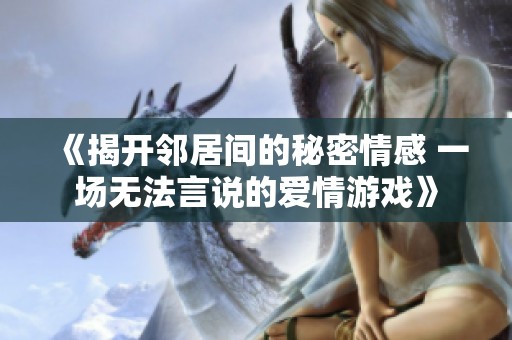 《揭开邻居间的秘密情感 一场无法言说的爱情游戏》