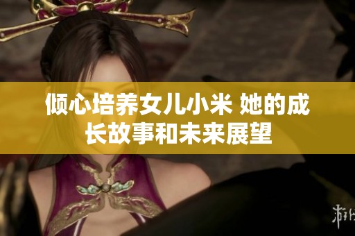 倾心培养女儿小米 她的成长故事和未来展望