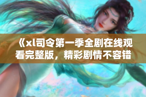 《xl司令第一季全剧在线观看完整版，精彩剧情不容错过》