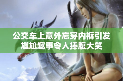 公交车上意外忘穿内裤引发尴尬趣事令人捧腹大笑