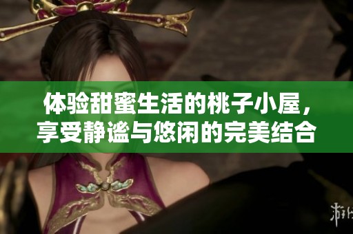 体验甜蜜生活的桃子小屋，享受静谧与悠闲的完美结合