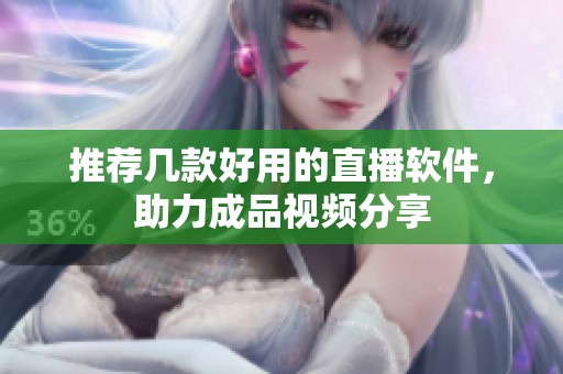 推荐几款好用的直播软件，助力成品视频分享