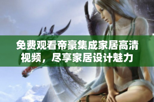 免费观看帝豪集成家居高清视频，尽享家居设计魅力