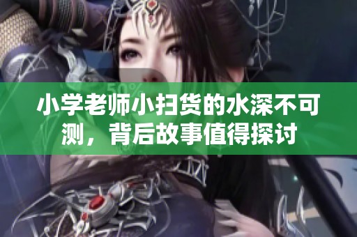小学老师小扫货的水深不可测，背后故事值得探讨