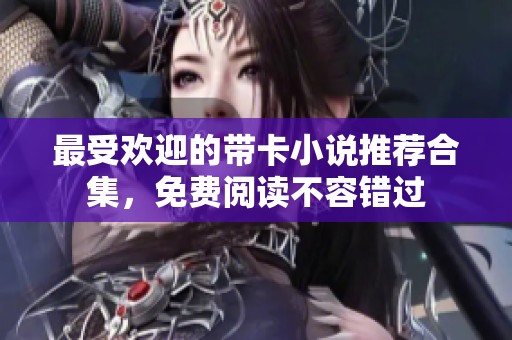 最受欢迎的带卡小说推荐合集，免费阅读不容错过