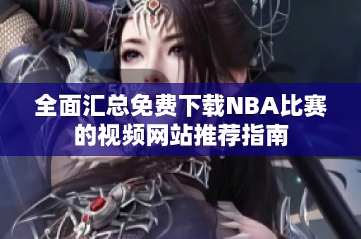 全面汇总免费下载NBA比赛的视频网站推荐指南