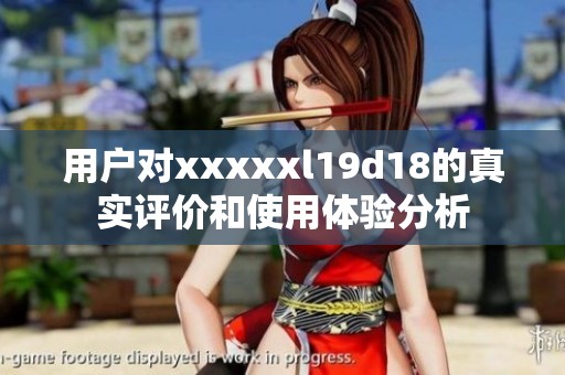 用户对xxxxxl19d18的真实评价和使用体验分析