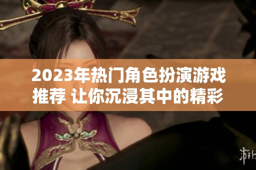 2023年热门角色扮演游戏推荐 让你沉浸其中的精彩世界