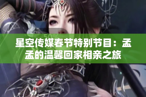 星空传媒春节特别节目：孟孟的温馨回家相亲之旅