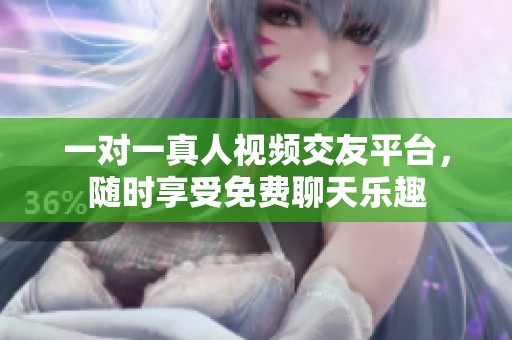 一对一真人视频交友平台，随时享受免费聊天乐趣