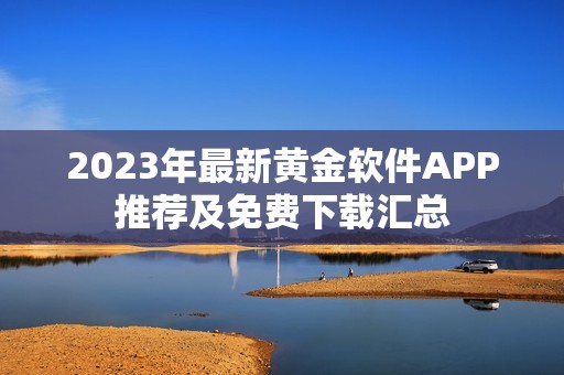 2023年最新黄金软件APP推荐及免费下载汇总