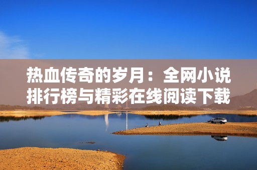 热血传奇的岁月：全网小说排行榜与精彩在线阅读下载推荐