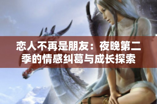 恋人不再是朋友：夜晚第二季的情感纠葛与成长探索