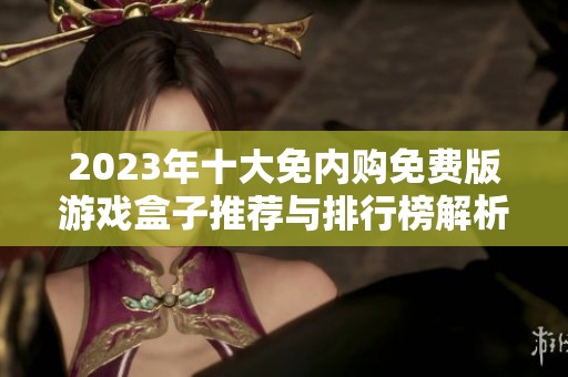 2023年十大免内购免费版游戏盒子推荐与排行榜解析