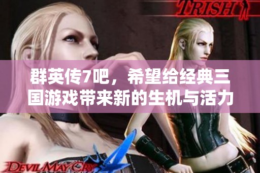 群英传7吧，希望给经典三国游戏带来新的生机与活力