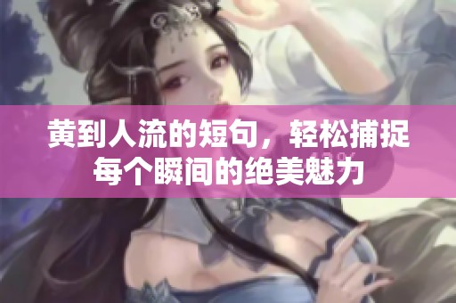 黄到人流的短句，轻松捕捉每个瞬间的绝美魅力