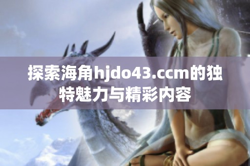 探索海角hjdo43.ccm的独特魅力与精彩内容