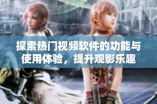 探索热门视频软件的功能与使用体验，提升观影乐趣