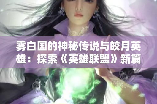 雾白国的神秘传说与皎月英雄：探索《英雄联盟》新篇章